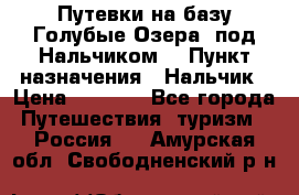 Путевки на базу“Голубые Озера“ под Нальчиком. › Пункт назначения ­ Нальчик › Цена ­ 6 790 - Все города Путешествия, туризм » Россия   . Амурская обл.,Свободненский р-н